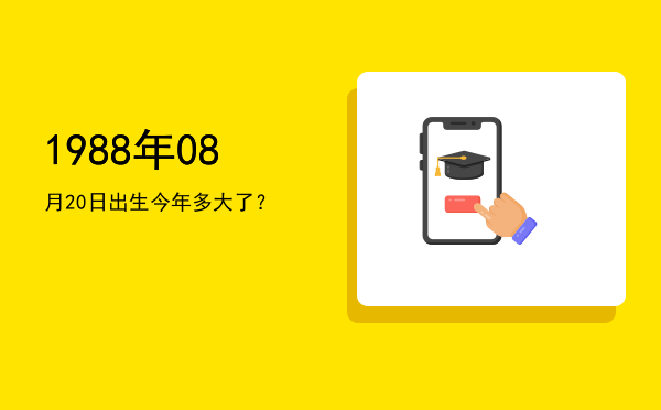 1988年08月20日出生今年多大了?
