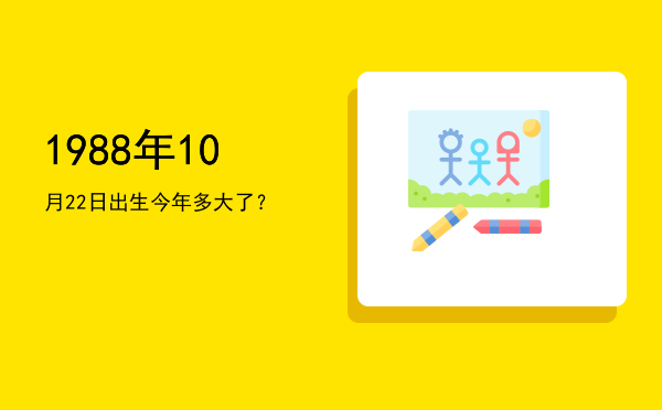 1988年10月22日出生今年多大了?
