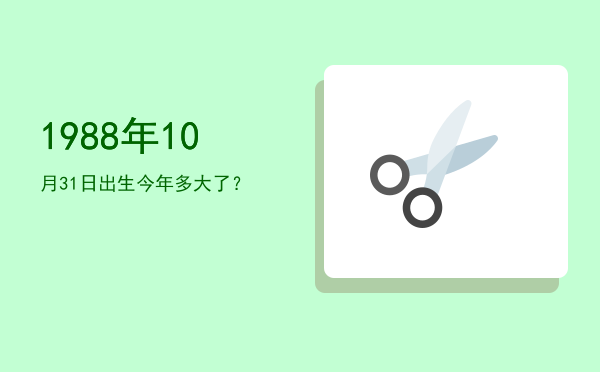1988年10月31日出生今年多大了?