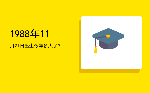 1988年11月21日出生今年多大了?