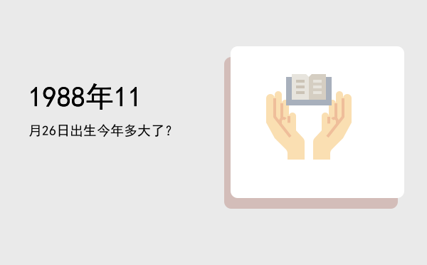1988年11月26日出生今年多大了？