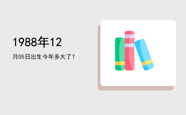 1988年12月05日出生今年多大了?