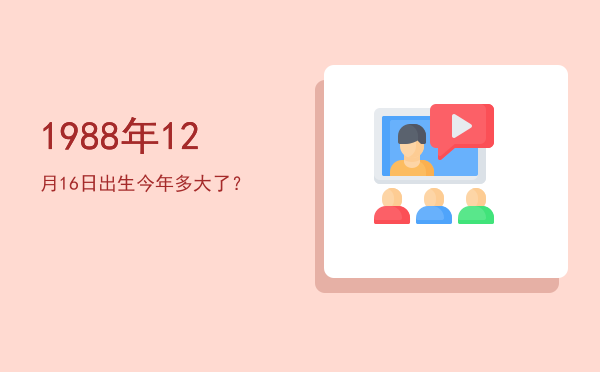 1988年12月16日出生今年多大了?