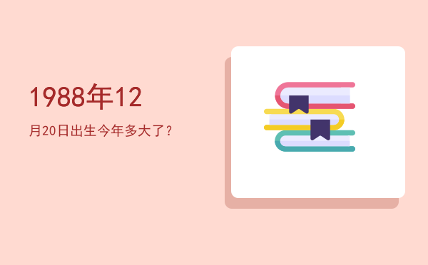 1988年12月20日出生今年多大了?