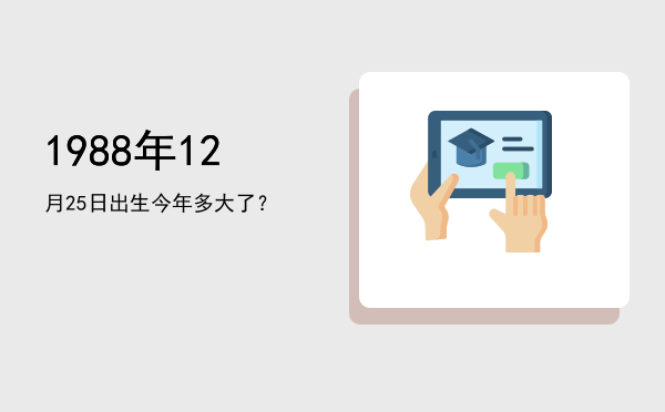 1988年12月25日出生今年多大了？