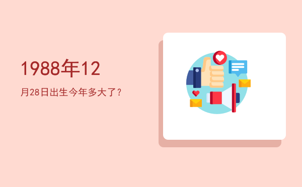 1988年12月28日出生今年多大了?