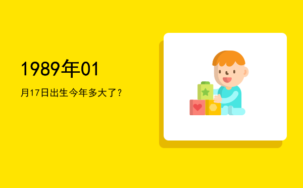 1989年01月17日出生今年多大了?