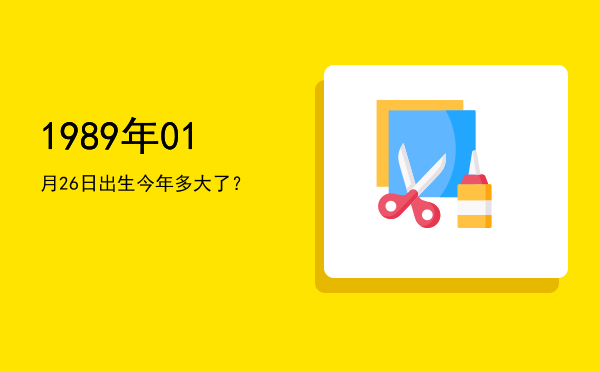 1989年01月26日出生今年多大了?