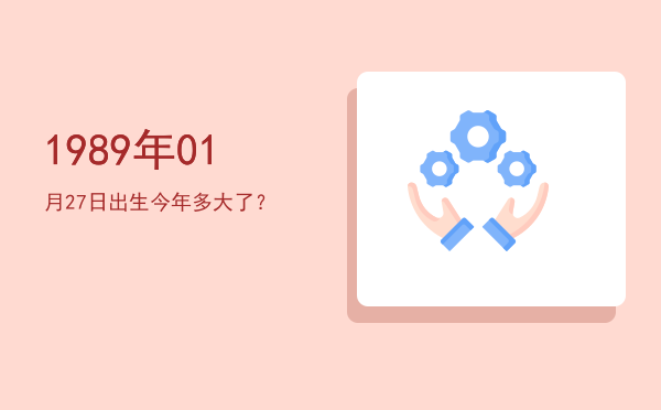 1989年01月27日出生今年多大了?