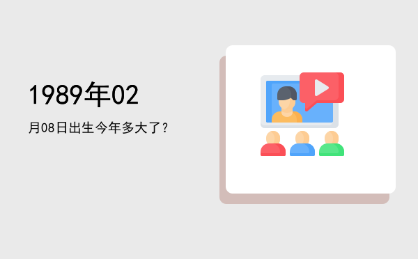 1989年02月08日出生今年多大了?