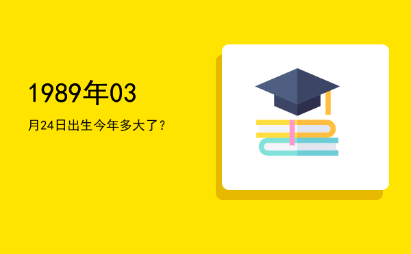 1989年03月24日出生今年多大了?