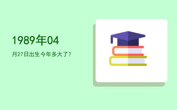 1989年04月27日出生今年多大了?