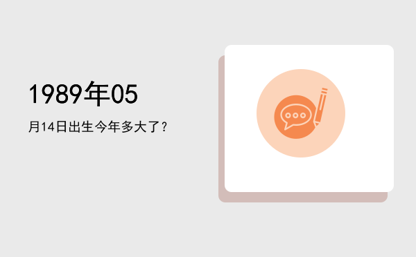 1989年05月14日出生今年多大了?