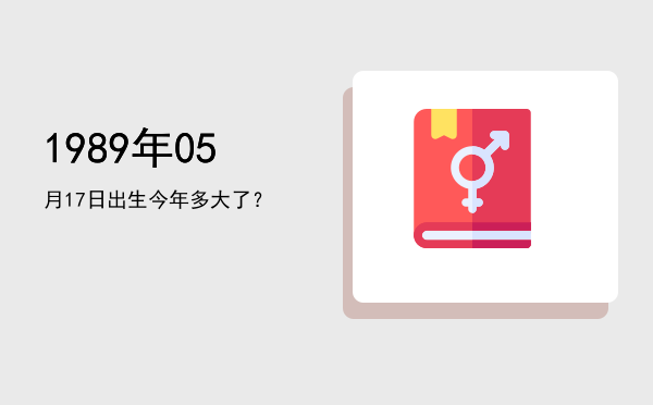 1989年05月17日出生今年多大了?