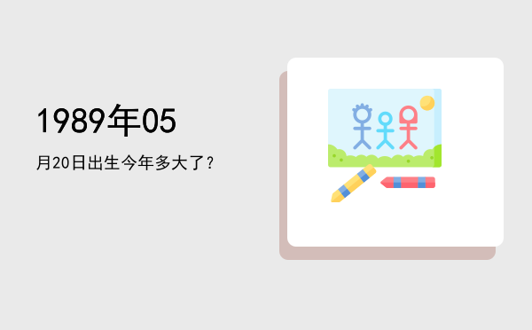 1989年05月20日出生今年多大了?