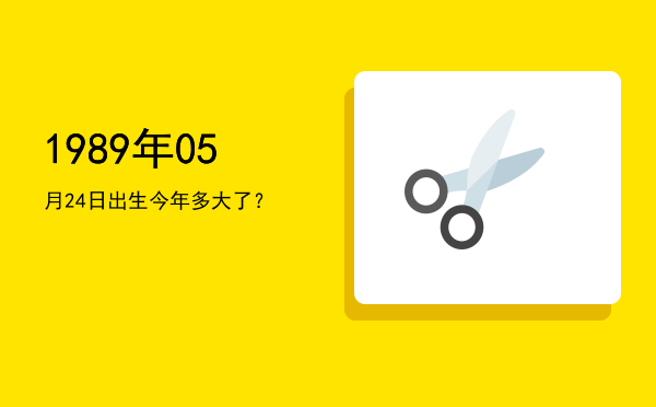 1989年05月24日出生今年多大了?