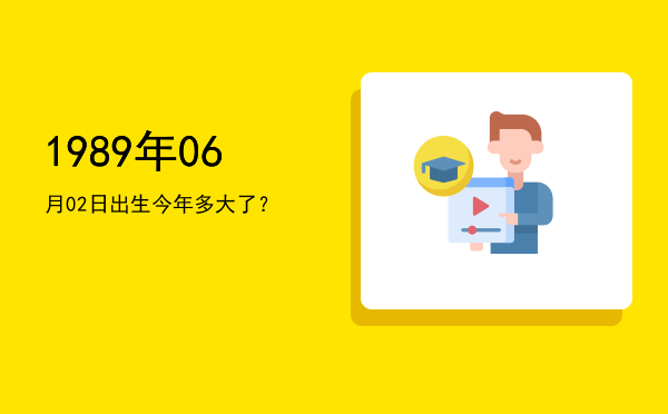 1989年06月02日出生今年多大了?