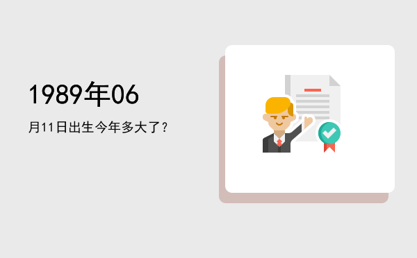 1989年06月11日出生今年多大了?