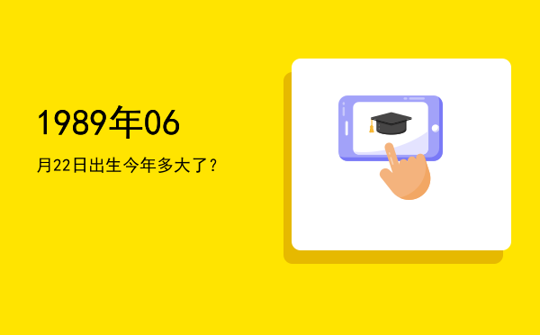 1989年06月22日出生今年多大了？