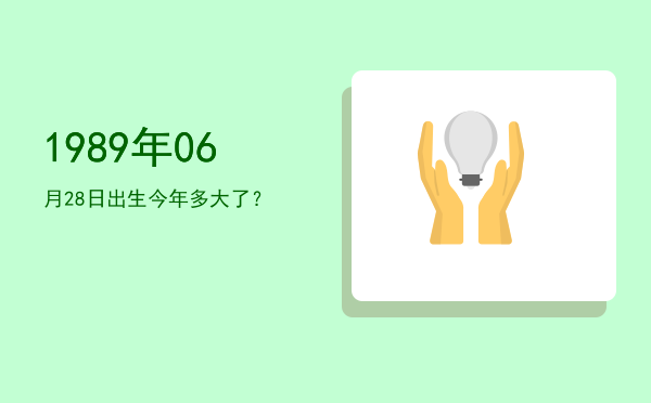 1989年06月28日出生今年多大了?