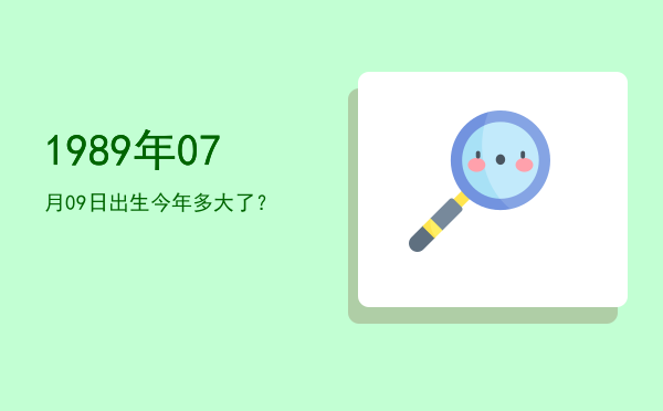 1989年07月09日出生今年多大了?
