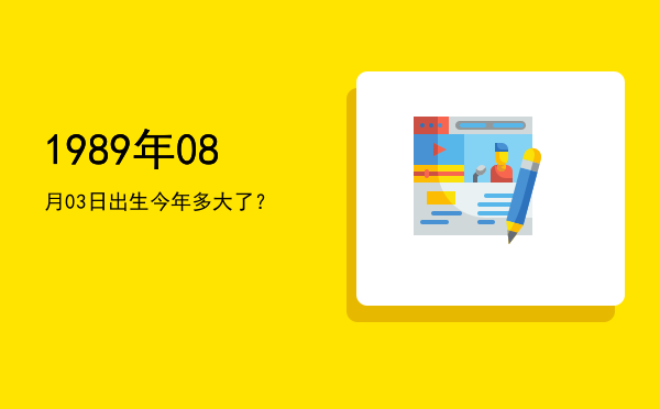 1989年08月03日出生今年多大了?