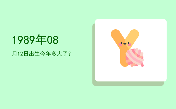 1989年08月12日出生今年多大了?