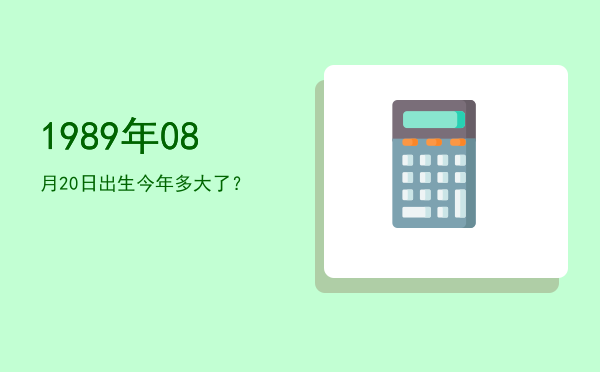 1989年08月20日出生今年多大了?