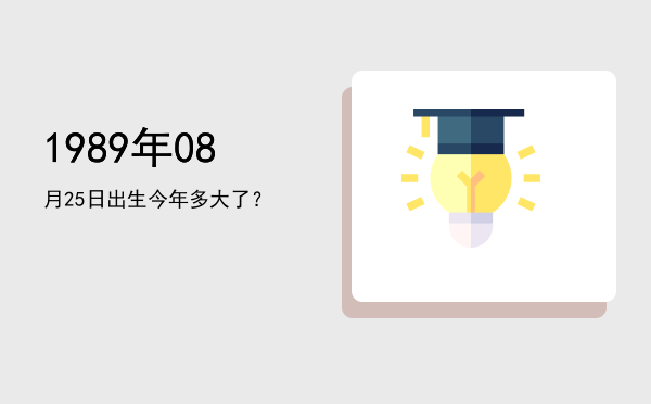 1989年08月25日出生今年多大了?