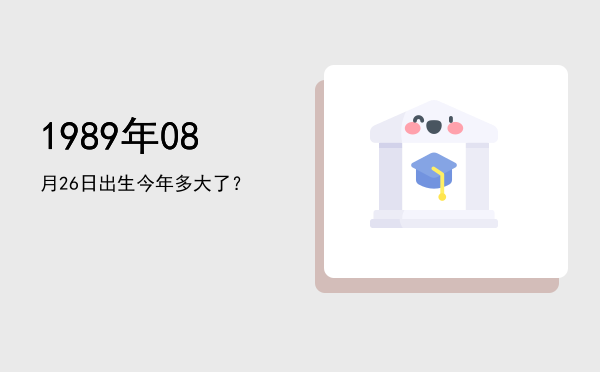 1989年08月26日出生今年多大了?