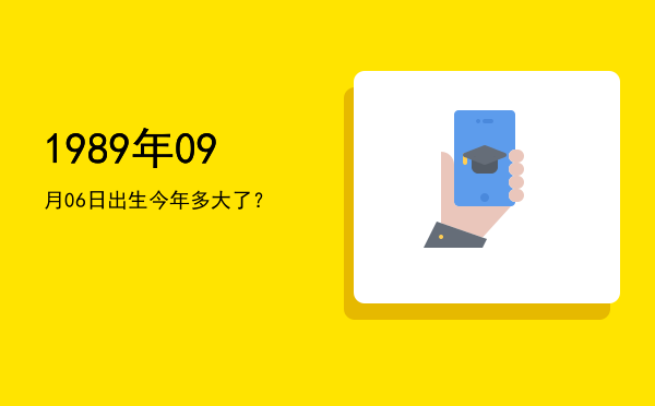 1989年09月06日出生今年多大了?