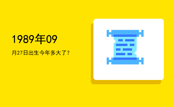 1989年09月27日出生今年多大了?