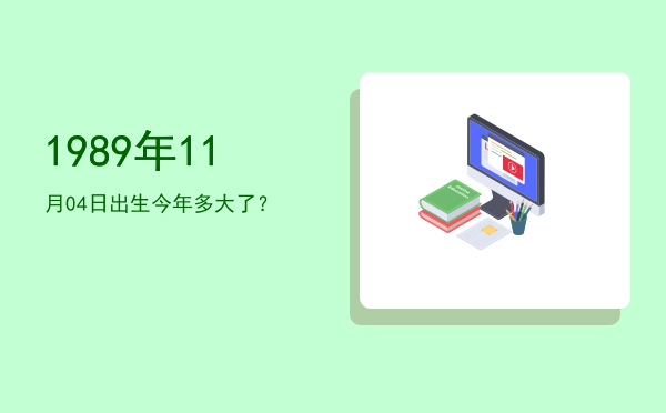 1989年11月04日出生今年多大了?