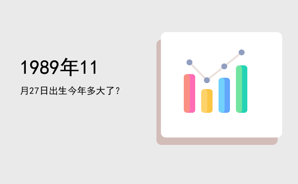 1989年11月27日出生今年多大了?
