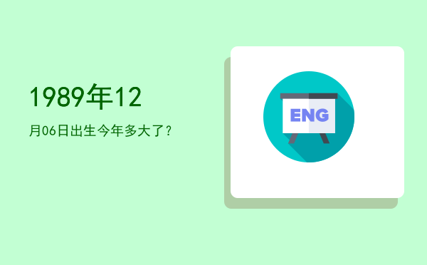 1989年12月06日出生今年多大了?