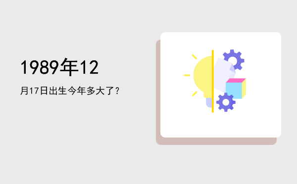 1989年12月17日出生今年多大了?