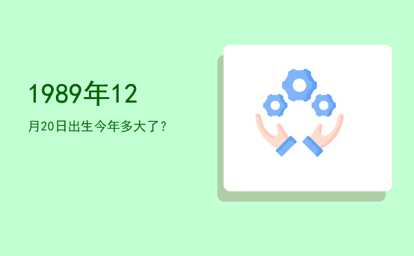 1989年12月20日出生今年多大了?