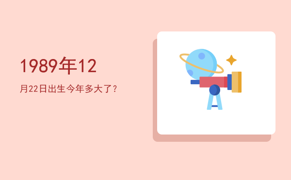 1989年12月22日出生今年多大了?