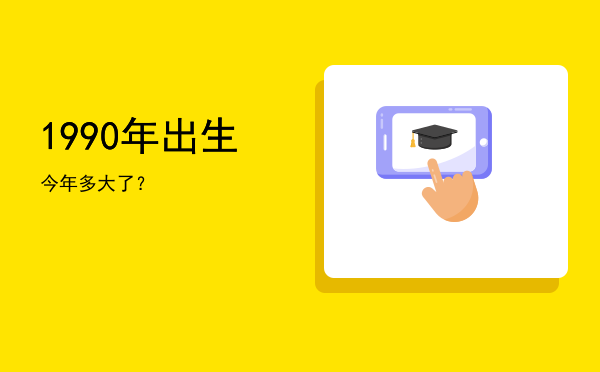 1990年出生今年多大了？