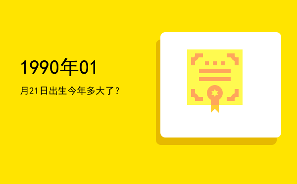 1990年01月21日出生今年多大了?