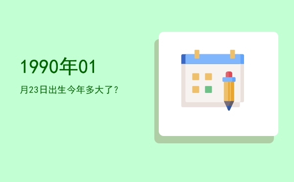 1990年01月23日出生今年多大了?