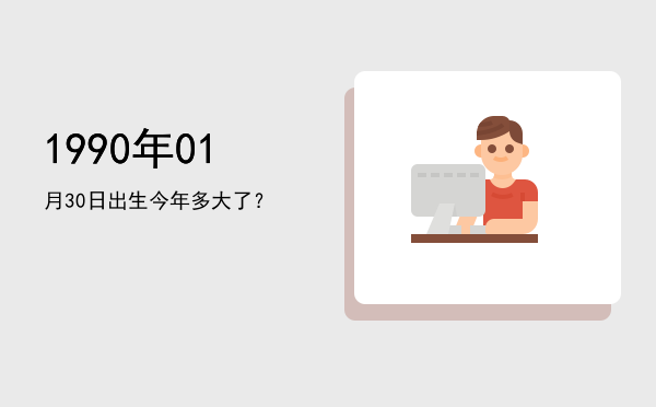 1990年01月30日出生今年多大了?