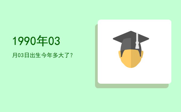 1990年03月03日出生今年多大了?