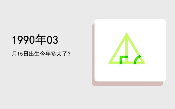 1990年03月15日出生今年多大了?