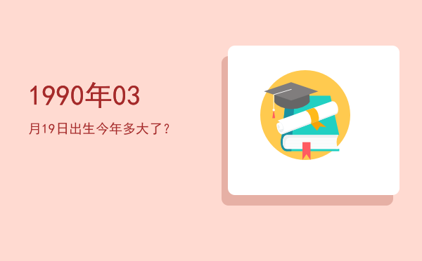1990年03月19日出生今年多大了?