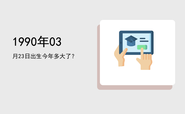 1990年03月23日出生今年多大了?