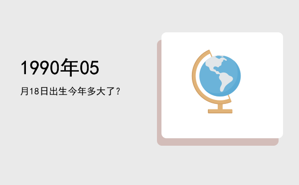 1990年05月18日出生今年多大了?