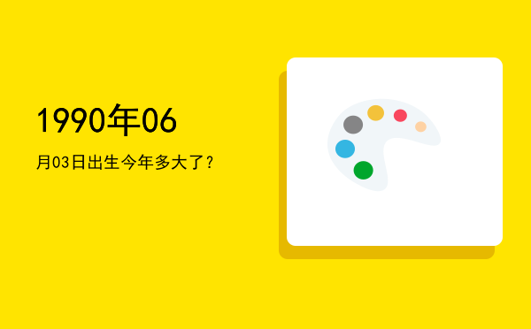 1990年06月03日出生今年多大了?