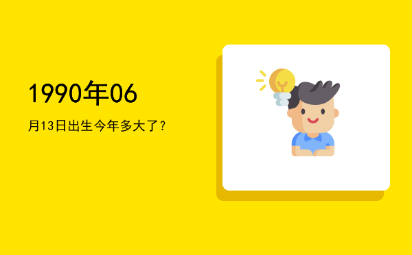 1990年06月13日出生今年多大了?