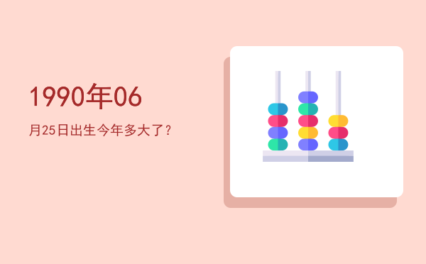 1990年06月25日出生今年多大了?